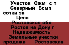 Участок, Сжм, с/т Северный, Бсмп, 3 сотки за 1 800 000!            › Цена ­ 1 800 000 - Ростовская обл., Ростов-на-Дону г. Недвижимость » Земельные участки продажа   . Ростовская обл.,Ростов-на-Дону г.